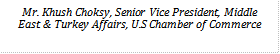 Mr. Khush Choksy, Senior Vice President, Middle East & Turkey Affairs, U.S Chamber of Commerce